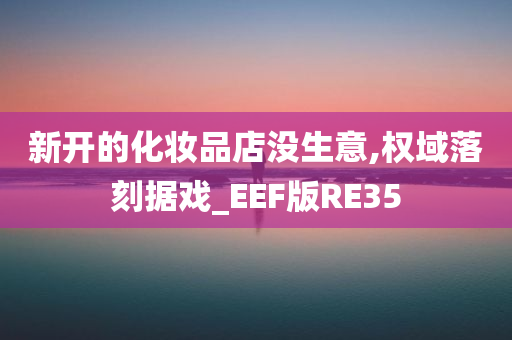 新开的化妆品店没生意,权域落刻据戏_EEF版RE35