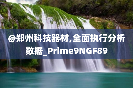 @郑州科技器今晚必出三肖2025_2025新澳门精准免费提供·精确判断材,全面执行分析数据_Prime9NGF89