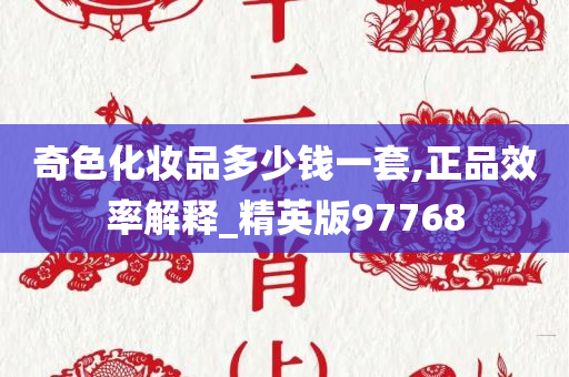 奇色化妆品多少钱一套,正品效率解释_精英版97768