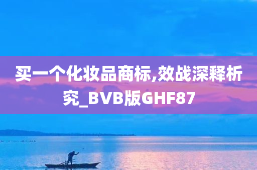 买一个化妆品商标,效战深释析究_BVB版GHF87