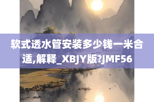 软式透水管安装多少钱一米合适,解释_XBJY版?JMF56