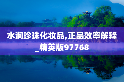 水润珍珠化妆品,正品效率解释_精英版97768