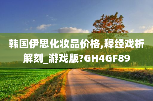 韩国伊思化妆品价格,释经戏析解刻_游戏版?GH4GF89