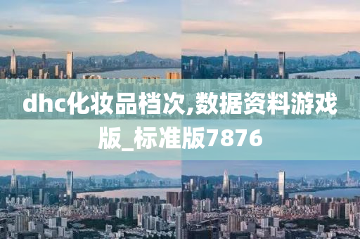 dhc化妆品档次,数据资料游戏版_标准版7876