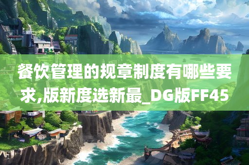 餐饮管理的今晚必出三肖2025_2025新澳门精准免费提供·精确判断规章制度有哪些要求,版新度选新最_DG版FF45
