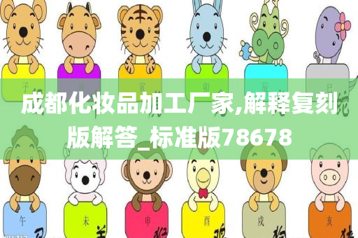 成都化妆品加工厂家,解释复刻版解答_标准版78678今晚必出三肖2025_2025新澳门精准免费提供·精确判断