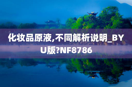 化妆品原液,不同解析说明_BYU版?NF8786