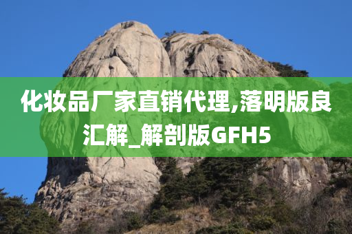 化妆品厂家直销代理,落明版良汇解_解剖版GFH5