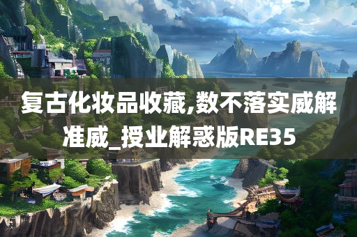 复古化妆品收藏,数不落实威解准威_授业解惑版RE35