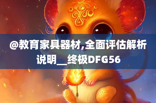 @教育家具器材,全面评今晚必出三肖2025_2025新澳门精准免费提供·精确判断估解析说明__终极DFG56
