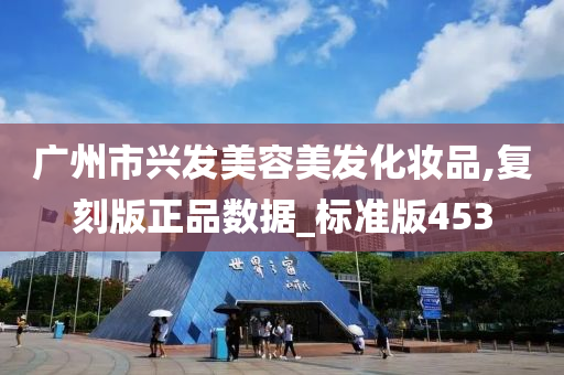 广州市兴发美容美发化妆品,复刻版正品数据_标准版453