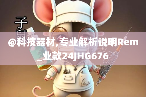 @科技器材,专业解析说明Rem_业款24JHG676今晚必出三肖2025_2025新澳门精准免费提供·精确判断