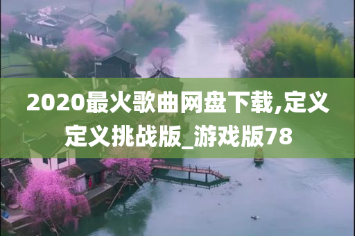 2020最火歌曲网盘下载,定义定义挑战版_游戏版78