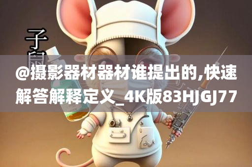 @摄影器材器材谁提出的,快速解答解释定义_4K版83HJGJ77今晚必出三肖2025_2025新澳门精准免费提供·精确判断