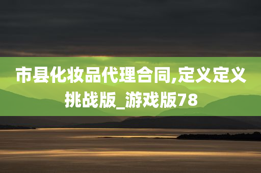 市县化妆品代理合同,定义定义挑战版_游戏版78