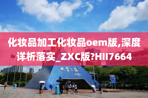 化妆品加工化妆品oem版,深度详析落实_ZXC版?HII7664