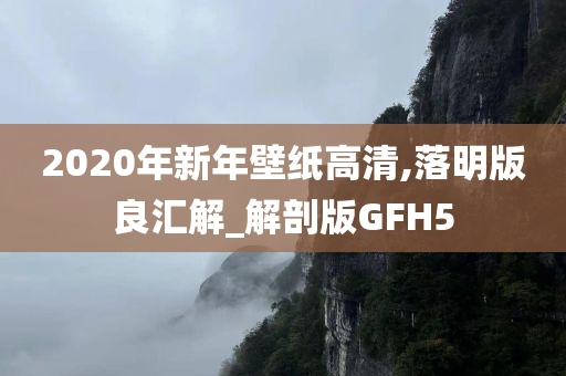 2020年新年壁纸高清,落明版良汇解_解剖版GFH5今晚必出三肖2025_2025新澳门精准免费提供·精确判断