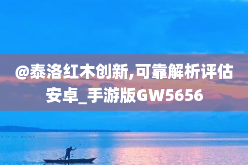 @泰洛红木创新,可靠解析评估安卓_手游版GW5656