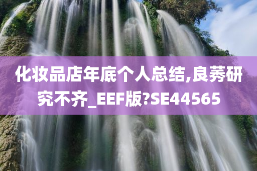 化妆品店年底个人总结,良莠研究不齐_EEF版?今晚必出三肖2025_2025新澳门精准免费提供·精确判断SE44565