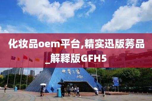 化妆品oem平台,精实迅版莠品_解释版GFH5