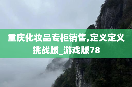 重庆化妆品专柜销售,定义定义挑战版_游戏版78
