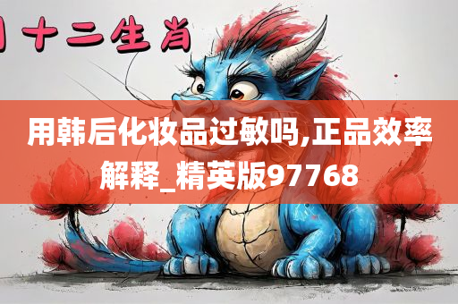 用韩后化妆品过敏吗,正品效率解释_精英版97768