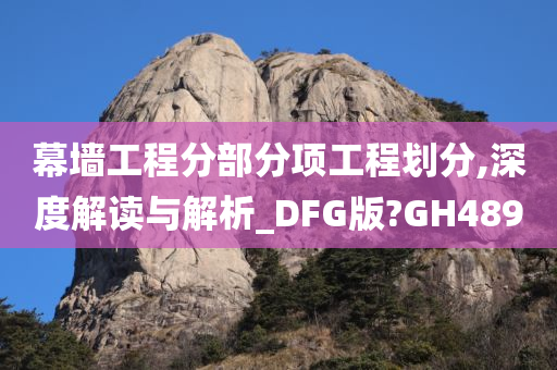 幕墙工程分今晚必出三肖2025_2025新澳门精准免费提供·精确判断部分项工程划分,深度解读与解析_DFG版?GH489