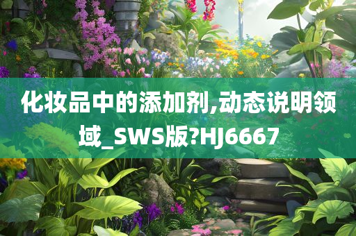 化妆品中的添加剂,动态说明领域_SWS版?HJ6667