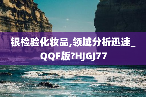 银检今晚必出三肖2025_2025新澳门精准免费提供·精确判断验化妆品,领域分析迅速_QQF版?HJGJ77