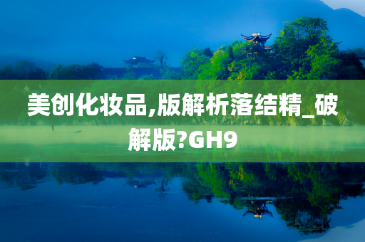 美创化妆品,版解析落结精_破解版?GH9