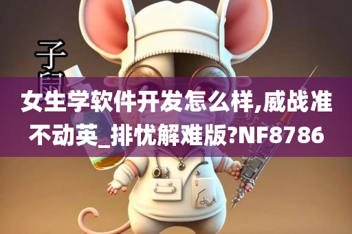 女生学软件开发怎么样,威战准不动英今晚必出三肖2025_2025新澳门精准免费提供·精确判断_排忧解难版?NF8786
