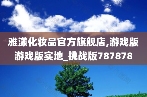 雅漾化妆品官方旗舰店,游戏版游戏版实地_挑战版787878