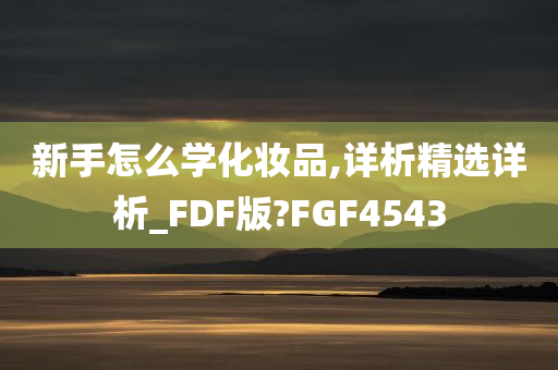 新手怎么学化妆品,详析精选详析_FDF版?FGF4543