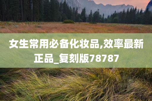 女生常用必备化妆品,效率最新正品_复刻版78787