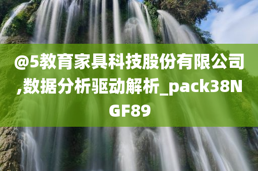 @5教今晚必出三肖2025_2025新澳门精准免费提供·精确判断育家具科技股份有限公司,数据分析驱动解析_pack38NGF89