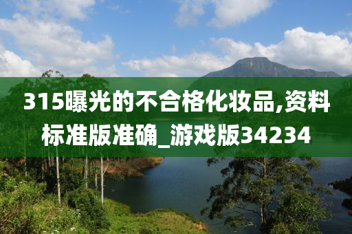 315曝光的不合格化妆品,资料标准版准确_游戏版34234