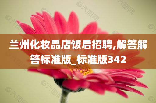 兰州化妆品店饭后招聘,解答解答标准版_标准版342