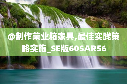 @制作荣业箱家具,最佳实践策略实施_SE版60SAR56