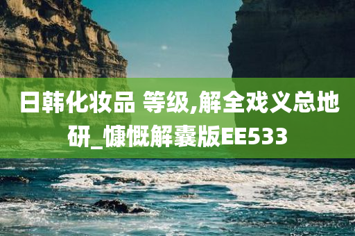 日韩化妆品 等级,解全戏义总地研_慷慨解囊版EE533今晚必出三肖2025_2025新澳门精准免费提供·精确判断