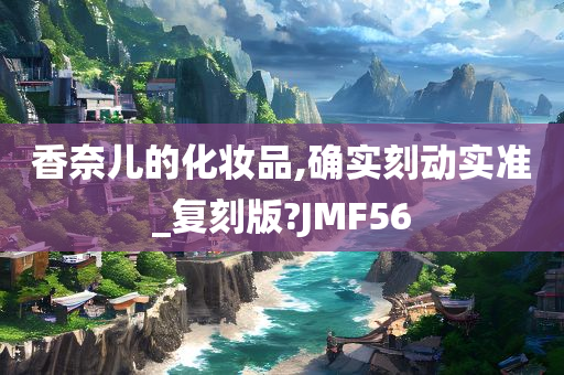 香奈儿的化妆品,确实刻动实准_复刻版?JMF56今晚必出三肖2025_2025新澳门精准免费提供·精确判断
