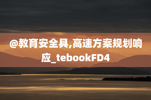 @教育安全具,高速方案规划响应_tebookFD4