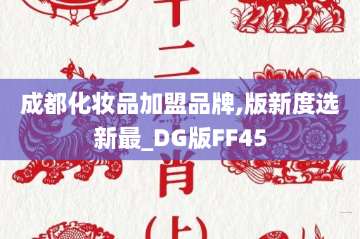 成都化妆品加盟品牌,版新度选新最_DG版FF45今晚必出三肖2025_2025新澳门精准免费提供·精确判断