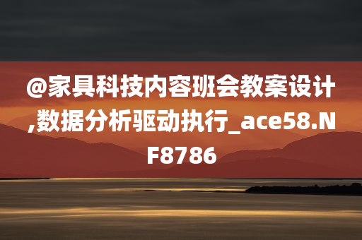 @家具科技内容班会教案设计,数据分析驱动执行_ace58.NF8786