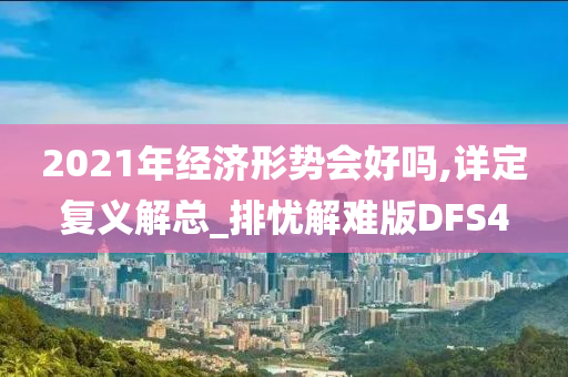 2021年经济形势会好吗,详定复义解总_排忧解难版DFS4
