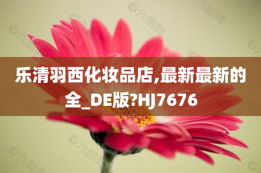 乐清羽西化妆品店,最新最新的全_DE版?HJ7676