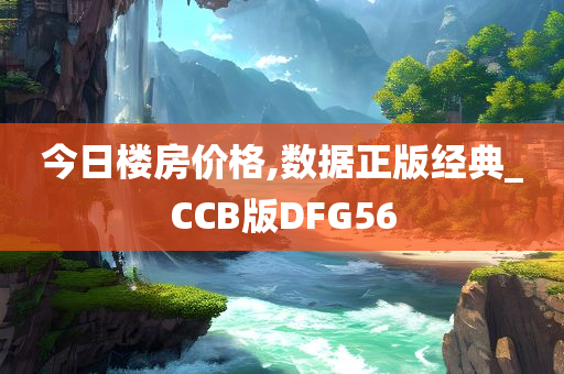 今日楼房价格,数据正版经典_CCB版DFG56
