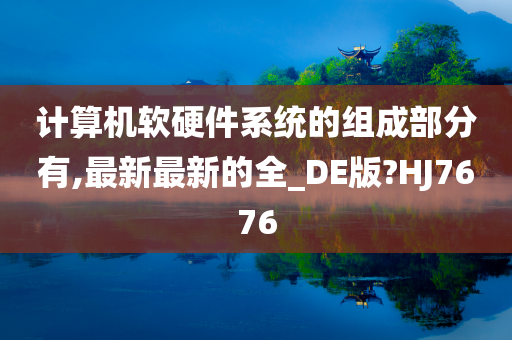 计算机软硬件系统的组成部分有,最新最新的全_DE版?HJ7676