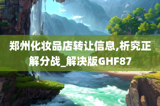 郑州化妆品店转让信息,析究正解分战_解决版GHF87