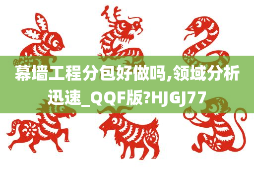 幕墙工程分包好做吗,领域分析迅速_QQF版?HJGJ77今晚必出三肖2025_2025新澳门精准免费提供·精确判断