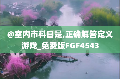 @室内市科日是,正确解答定义游戏_免费版FGF4543今晚必出三肖2025_2025新澳门精准免费提供·精确判断